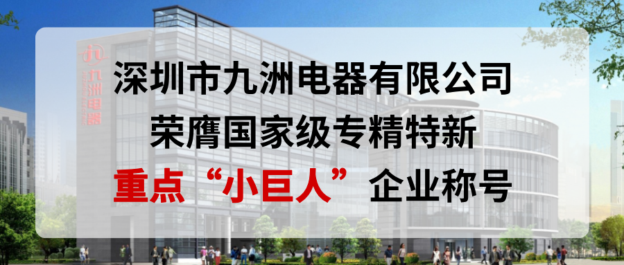 喜報！深圳市九洲電器有限公司榮膺國家級專精特新重點&ldquo;小巨人&rdquo;企業(yè)稱號
